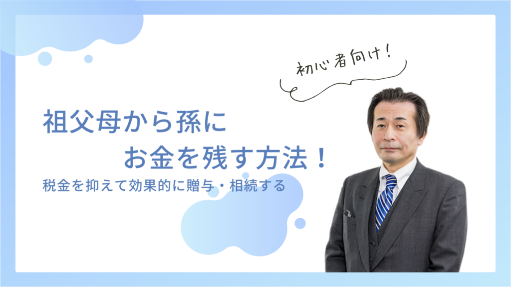 祖父母から孫にお金を残す方法！税金を抑えて効果的に贈与・相続する